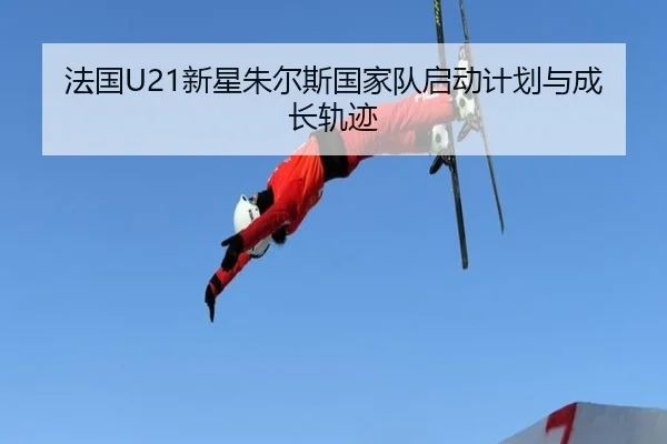 法国U21新星朱尔斯国家队启动计划与成长轨迹